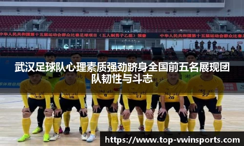 武汉足球队心理素质强劲跻身全国前五名展现团队韧性与斗志