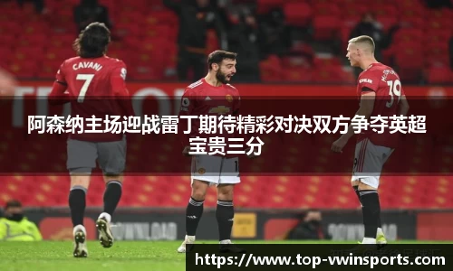 阿森纳主场迎战雷丁期待精彩对决双方争夺英超宝贵三分